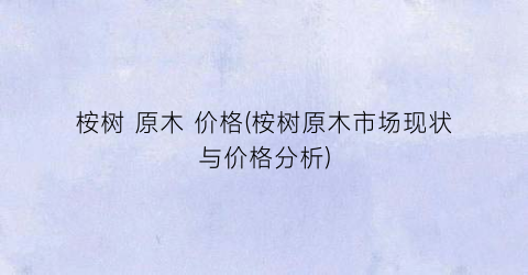 桉树 原木 价格(桉树原木市场现状与价格分析)